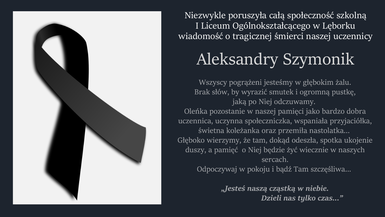 Niezwykle poruszyła całą społeczność szkolną I Liceum Ogólnokształcącego w Lęborku wiadomość o tragicznej śmierci naszej uczennicy Aleksandry Szymonik. Wszyscy pogrążeni jesteśmy w głębokim żalu. 