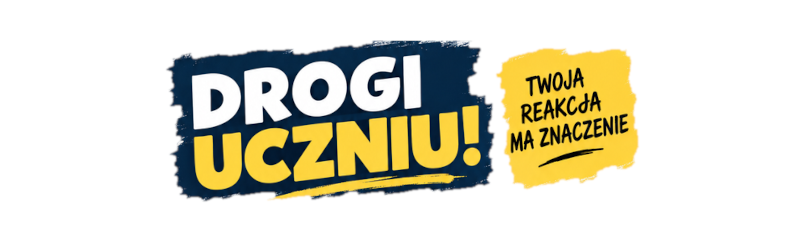 Plakat informacyjny „Drogi Uczniu! Twoja reakcja ma znaczenie”. Zachęca uczniów do zgłaszania niepokojących zachowań, przemocy i zagrożeń wychowawcy, pedagogowi, psychologowi lub innemu pracownikowi szkoły. Przypomina, że zgłaszanie zagrożeń nie jest donoszeniem. W sytuacji bezpośredniego zagrożenia należy powiadomić dorosłego, a w nagłych przypadkach zadzwonić pod numer 112.
